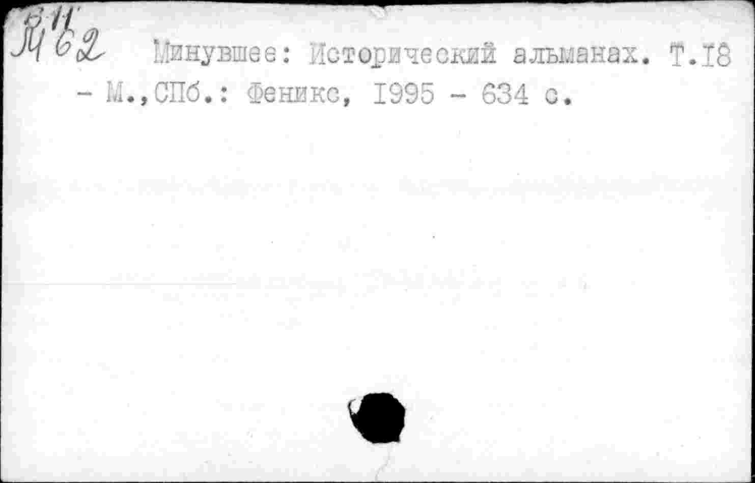 ﻿1'11
Минувшее: Исторический альманах.
Т.Т8
- 1,1.»СПб.: Феникс, 1995 - 634 с.